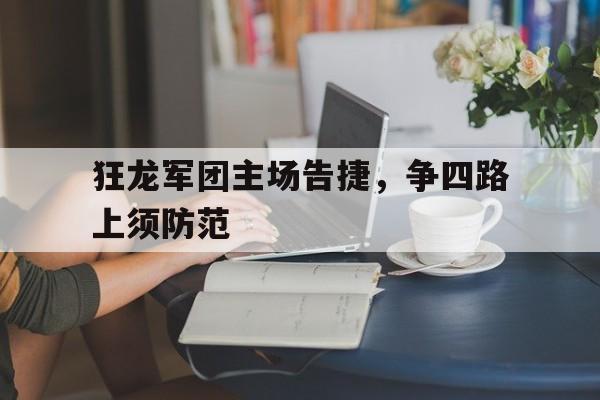 狂龙军团主场告捷，争四路上须防范(军团荣耀官方网站)